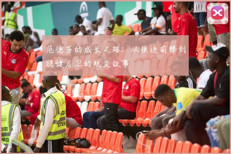 范德芬的成长之路：从快速前锋到稳健后卫的蜕变故事