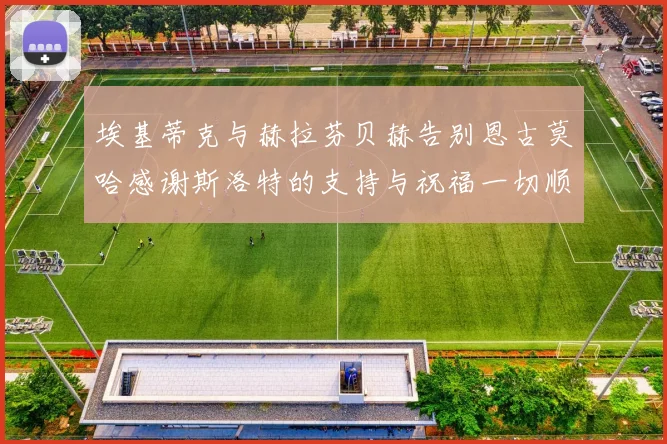 埃基蒂克与赫拉芬贝赫告别恩古莫哈感谢斯洛特的支持与祝福一切顺利