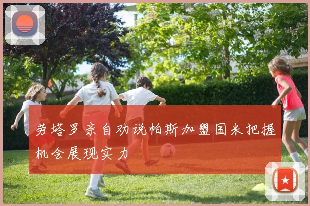 劳塔罗亲自劝说帕斯加盟国米把握机会展现实力