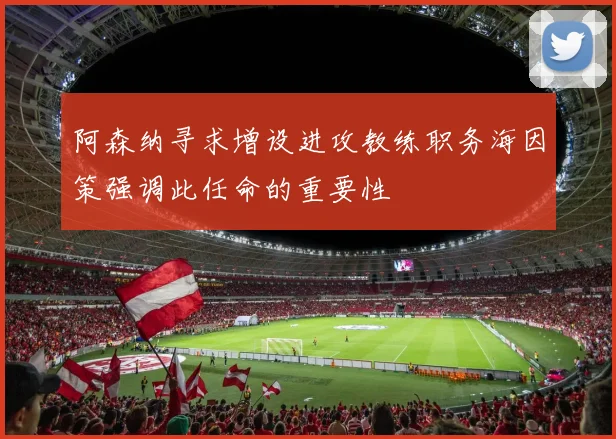 阿森纳寻求增设进攻教练职务海因策强调此任命的重要性