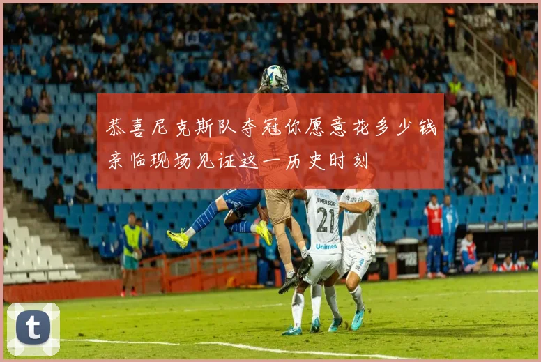 恭喜尼克斯队夺冠你愿意花多少钱亲临现场见证这一历史时刻