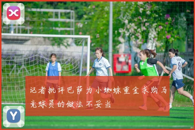 记者批评巴萨为小蜘蛛重金求购马竞球员的做法不妥当