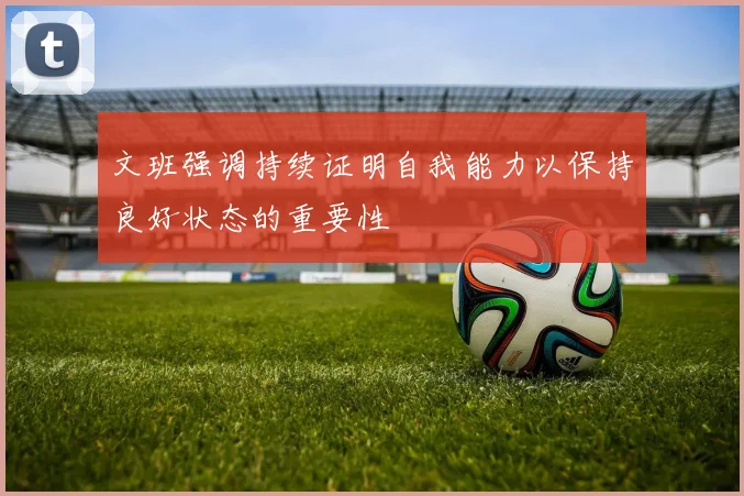 文班强调持续证明自我能力以保持良好状态的重要性