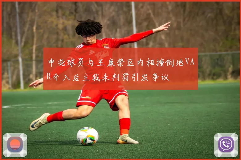 申花球员与王康禁区内相撞倒地VAR介入后主裁未判罚引发争议